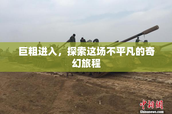 巨粗进入，探索这场不平凡的奇幻旅程