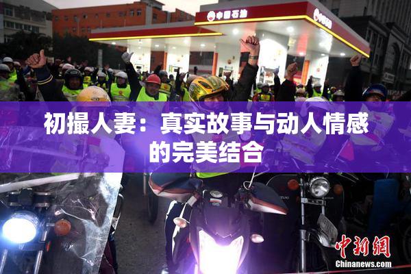 初撮人妻：真实故事与动人情感的完美结合