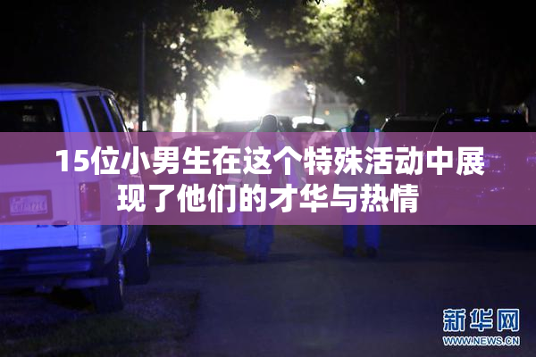 15位小男生在这个特殊活动中展现了他们的才华与热情