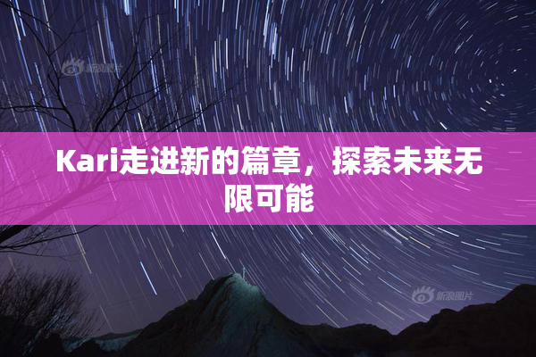 Kari走进新的篇章，探索未来无限可能