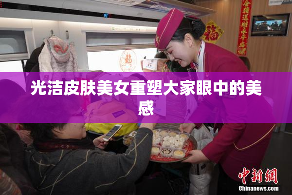 光洁皮肤美女重塑大家眼中的美感