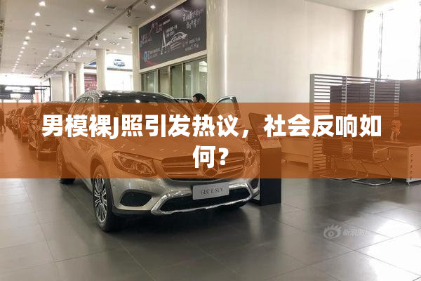 男模裸J照引发热议，社会反响如何？
