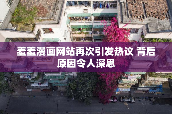羞羞漫画网站再次引发热议 背后原因令人深思