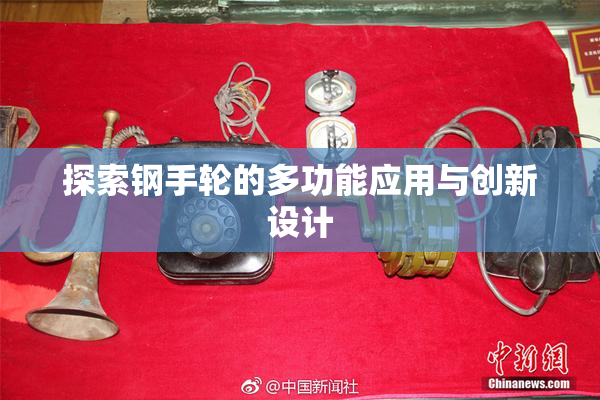 探索钢手轮的多功能应用与创新设计