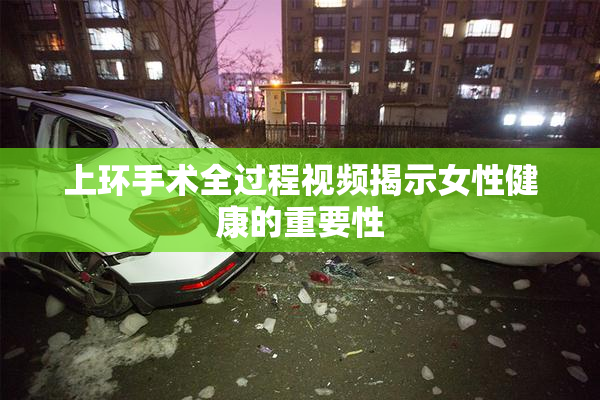 上环手术全过程视频揭示女性健康的重要性