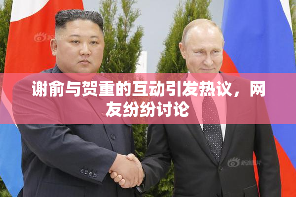 谢俞与贺重的互动引发热议，网友纷纷讨论