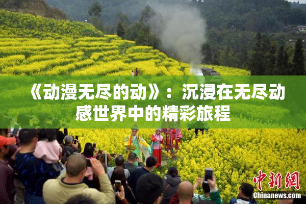 《动漫无尽的动》：沉浸在无尽动感世界中的精彩旅程