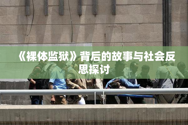 《裸体监狱》背后的故事与社会反思探讨
