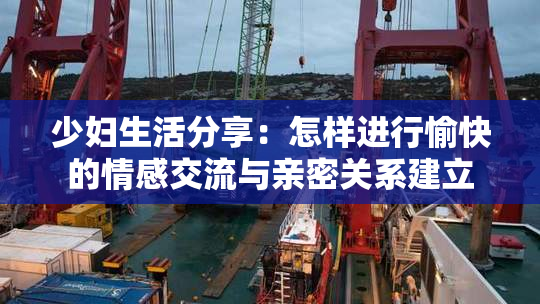 少妇生活分享：怎样进行愉快的情感交流与亲密关系建立