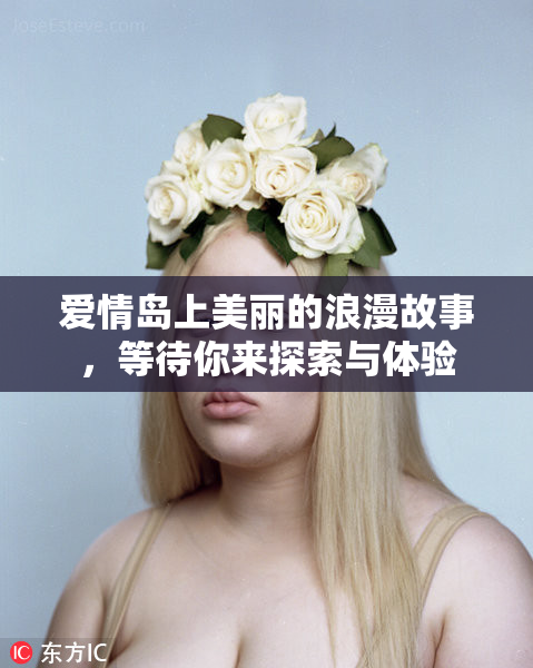 爱情岛上美丽的浪漫故事，等待你来探索与体验