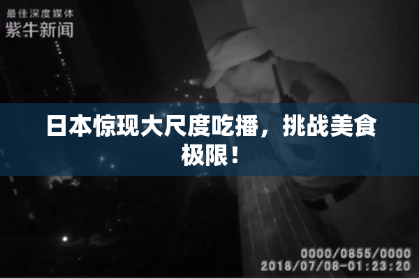 日本惊现大尺度吃播，挑战美食极限！