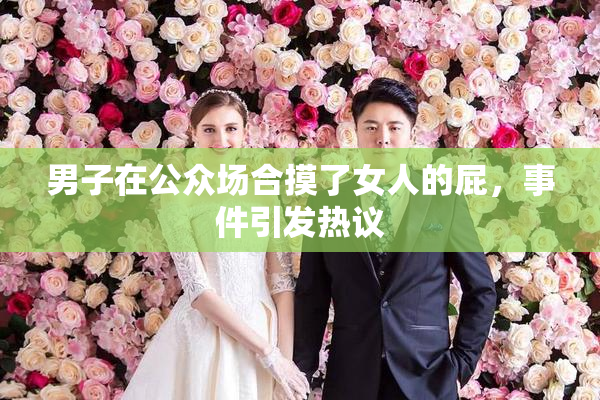 男子在公众场合摸了女人的屁，事件引发热议