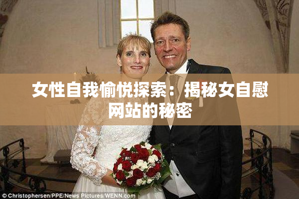 女性自我愉悦探索：揭秘女自慰网站的秘密