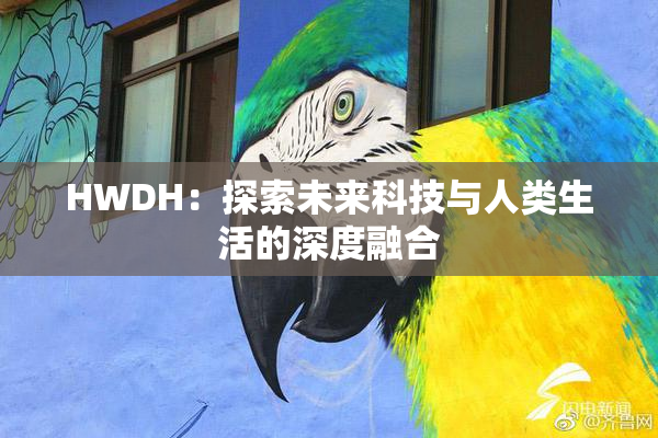 HWDH：探索未来科技与人类生活的深度融合