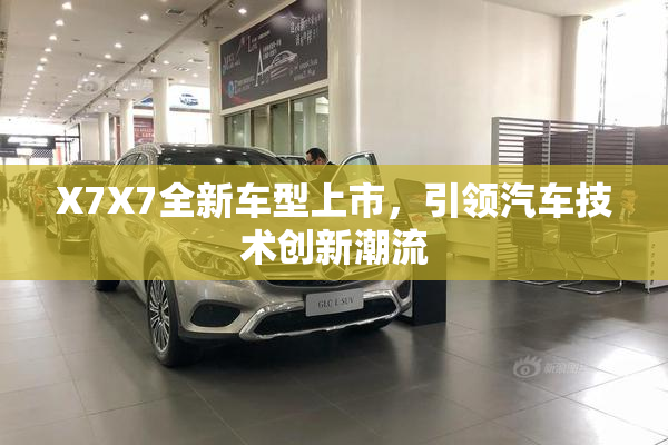 X7X7全新车型上市，引领汽车技术创新潮流