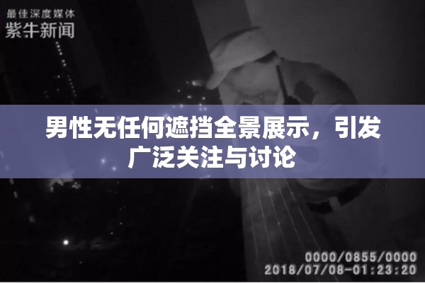 男性无任何遮挡全景展示，引发广泛关注与讨论