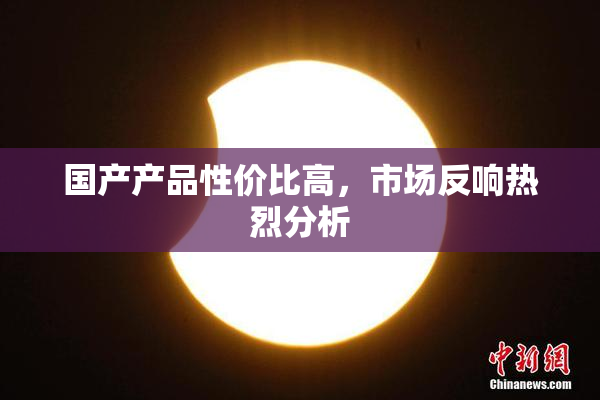 国产产品性价比高，市场反响热烈分析