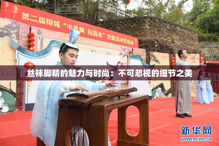 丝袜脚精的魅力与时尚：不可忽视的细节之美