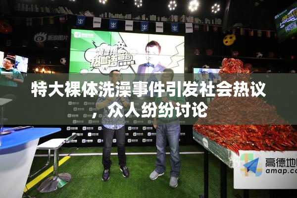 特大裸体洗澡事件引发社会热议，众人纷纷讨论