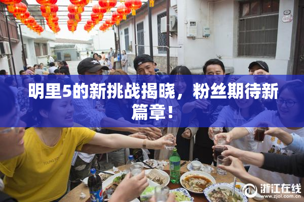 明里5的新挑战揭晓，粉丝期待新篇章！