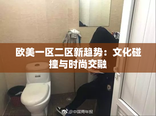 欧美一区二区新趋势：文化碰撞与时尚交融