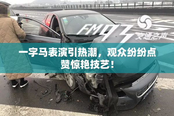 一字马表演引热潮，观众纷纷点赞惊艳技艺！