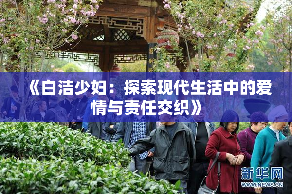 《白洁少妇：探索现代生活中的爱情与责任交织》