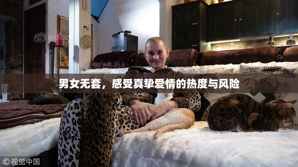 男女无套，感受真挚爱情的热度与风险