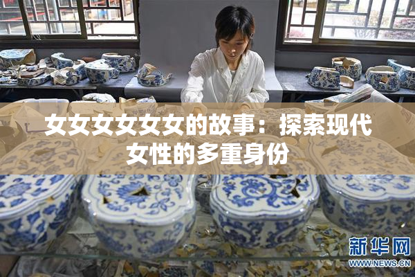 女女女女女女的故事：探索现代女性的多重身份