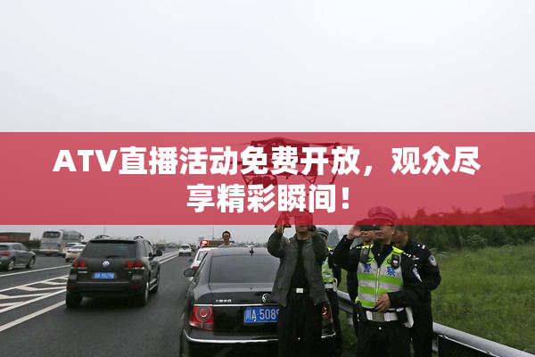 ATV直播活动免费开放，观众尽享精彩瞬间！