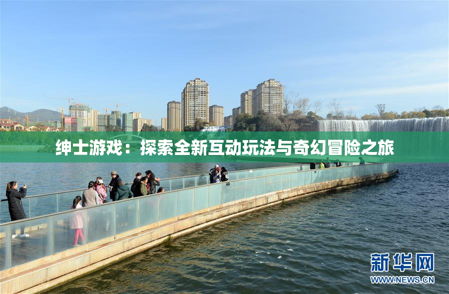 绅士游戏：探索全新互动玩法与奇幻冒险之旅