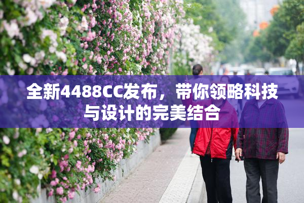 全新4488CC发布，带你领略科技与设计的完美结合