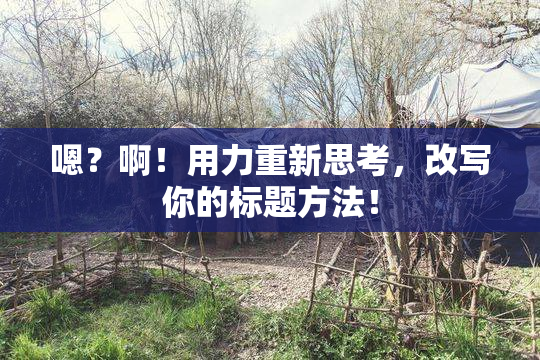 嗯？啊！用力重新思考，改写你的标题方法！