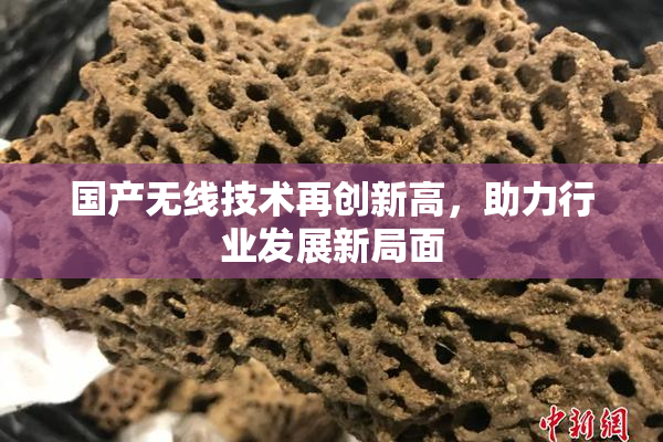 国产无线技术再创新高，助力行业发展新局面