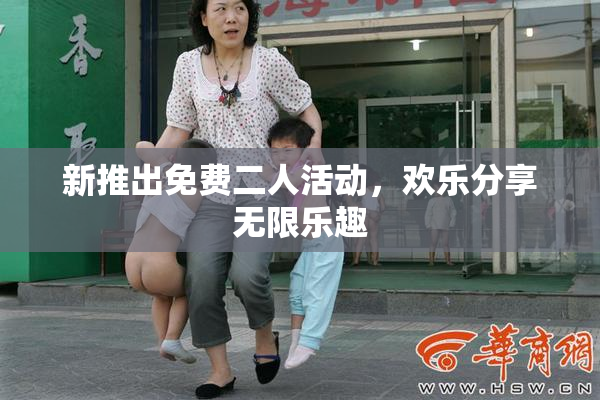 新推出免费二人活动，欢乐分享无限乐趣