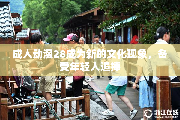 成人动漫28成为新的文化现象，备受年轻人追捧