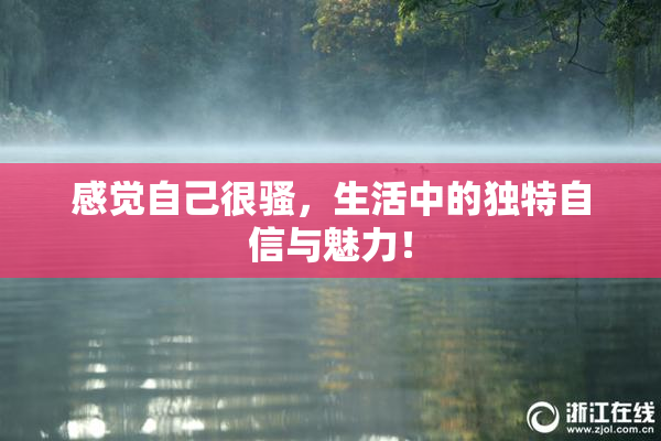 感觉自己很骚，生活中的独特自信与魅力！