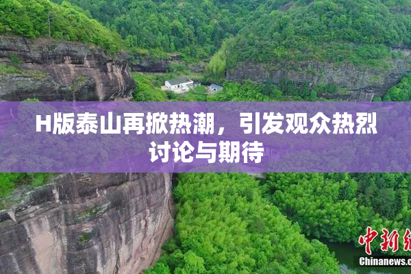 H版泰山再掀热潮，引发观众热烈讨论与期待