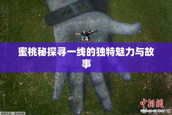 蜜桃秘探寻一线的独特魅力与故事