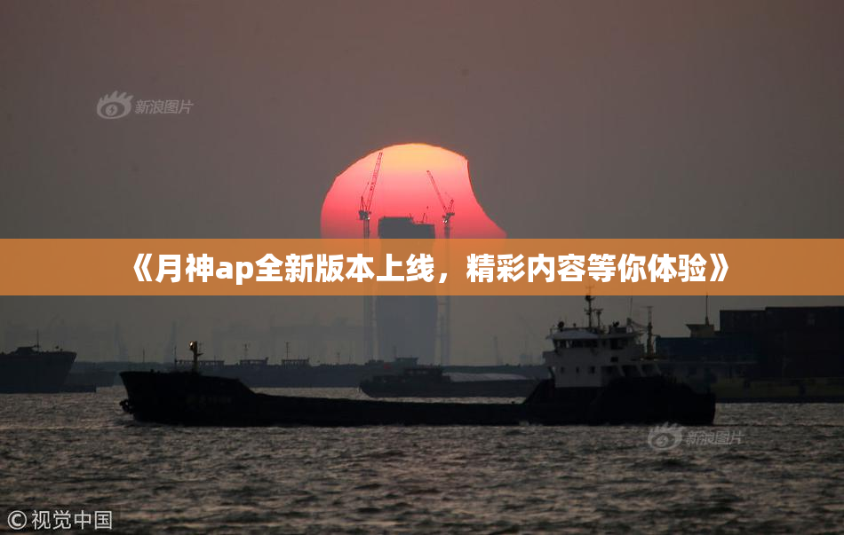 《月神ap全新版本上线，精彩内容等你体验》