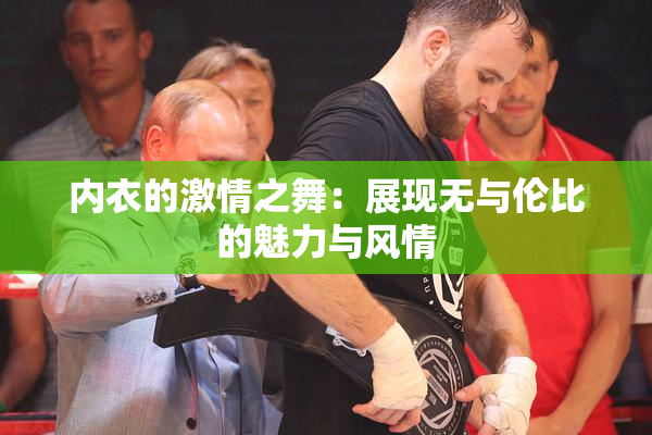 内衣的激情之舞：展现无与伦比的魅力与风情