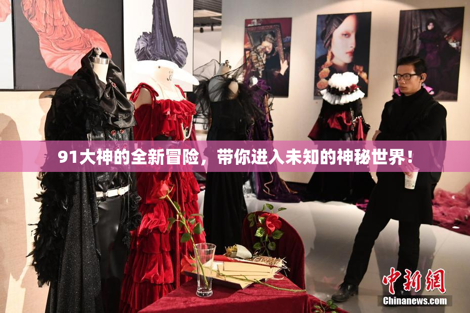 91大神的全新冒险，带你进入未知的神秘世界！