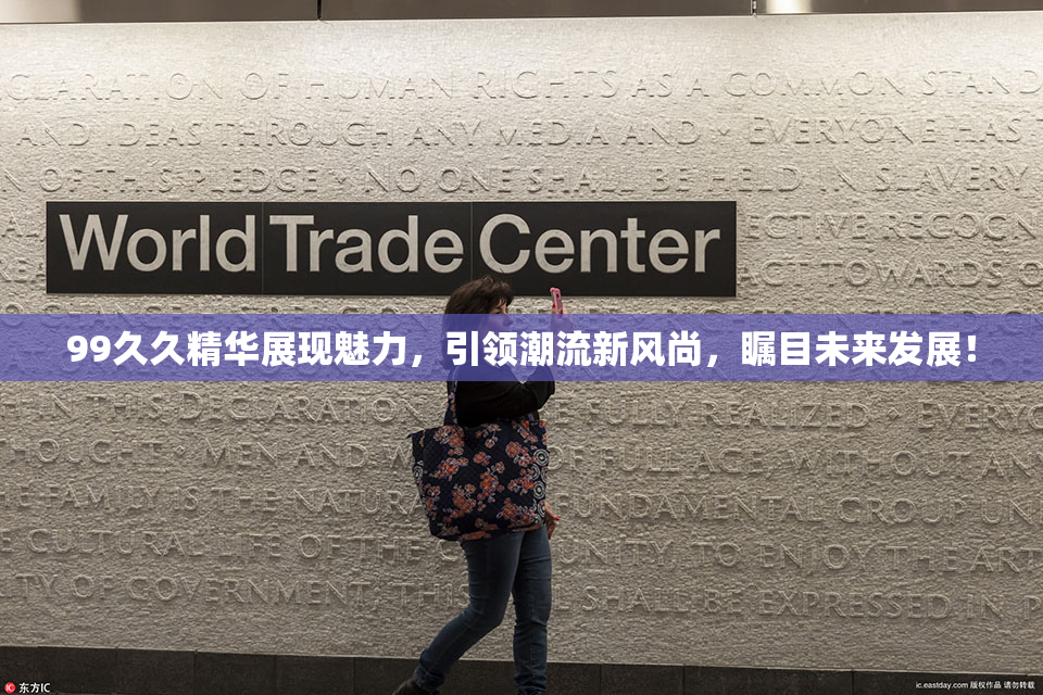 99久久精华展现魅力，引领潮流新风尚，瞩目未来发展！