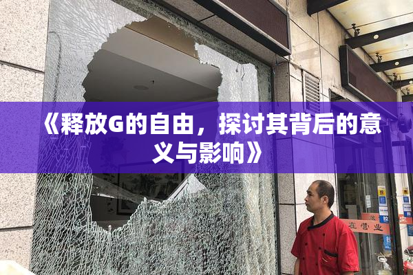 《释放G的自由，探讨其背后的意义与影响》
