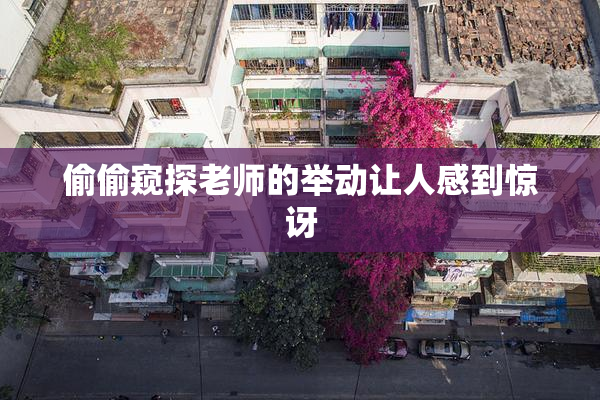 偷偷窥探老师的举动让人感到惊讶