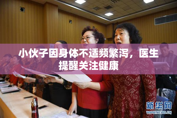 小伙子因身体不适频繁泻，医生提醒关注健康