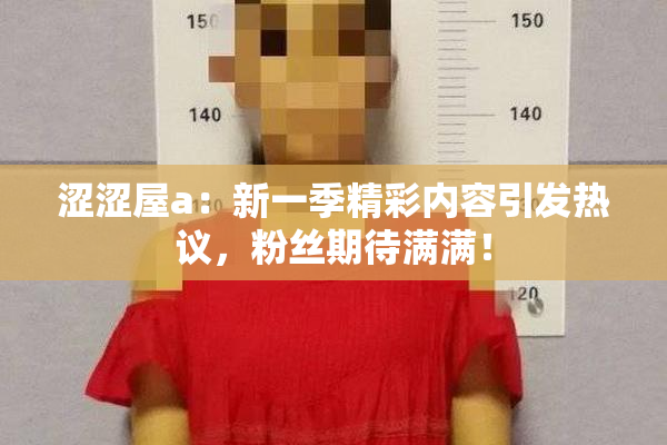 涩涩屋a：新一季精彩内容引发热议，粉丝期待满满！