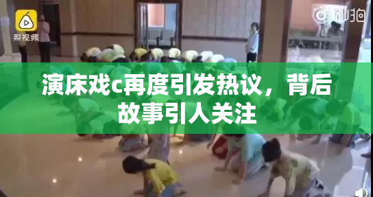 演床戏c再度引发热议，背后故事引人关注