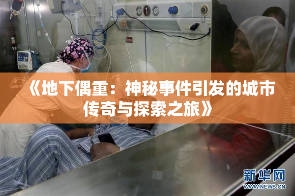 《地下偶重：神秘事件引发的城市传奇与探索之旅》
