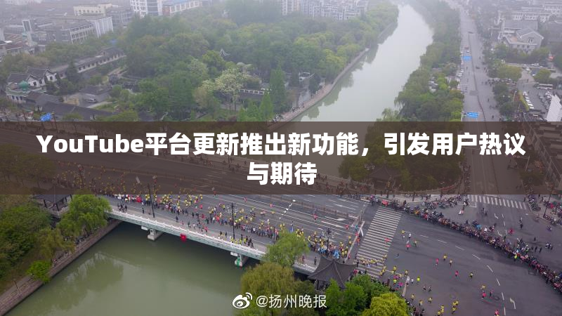 YouTube平台更新推出新功能，引发用户热议与期待